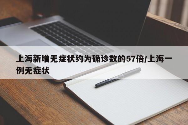 上海新增无症状约为确诊数的57倍/上海一例无症状