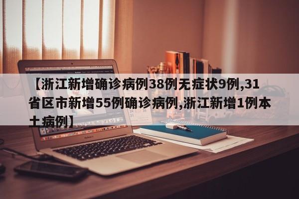 【浙江新增确诊病例38例无症状9例,31省区市新增55例确诊病例,浙江新增1例本土病例】