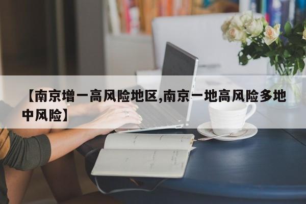【南京增一高风险地区,南京一地高风险多地中风险】