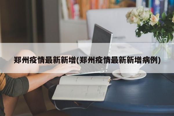 郑州疫情最新新增(郑州疫情最新新增病例)