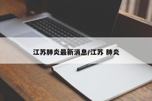 江苏肺炎最新消息/江苏 肺炎
