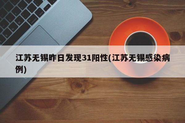 江苏无锡昨日发现31阳性(江苏无锡感染病例)