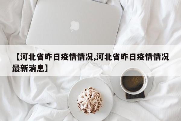 【河北省昨日疫情情况,河北省昨日疫情情况最新消息】