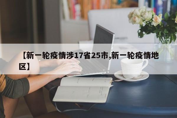 【新一轮疫情涉17省25市,新一轮疫情地区】
