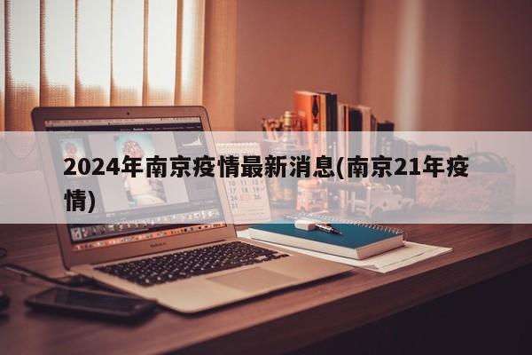 2024年南京疫情最新消息(南京21年疫情)