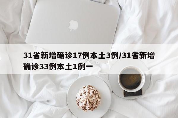 31省新增确诊17例本土3例/31省新增确诊33例本土1例一