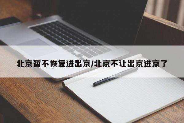 北京暂不恢复进出京/北京不让出京进京了