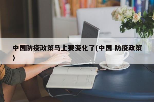 中国防疫政策马上要变化了(中国 防疫政策)
