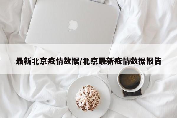 最新北京疫情数据/北京最新疫情数据报告