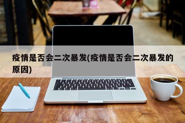 疫情是否会二次暴发(疫情是否会二次暴发的原因)