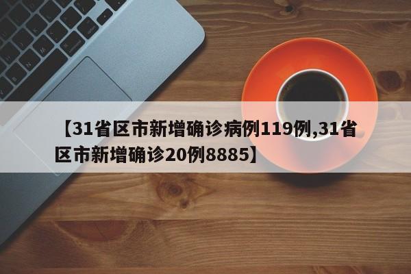 【31省区市新增确诊病例119例,31省区市新增确诊20例8885】