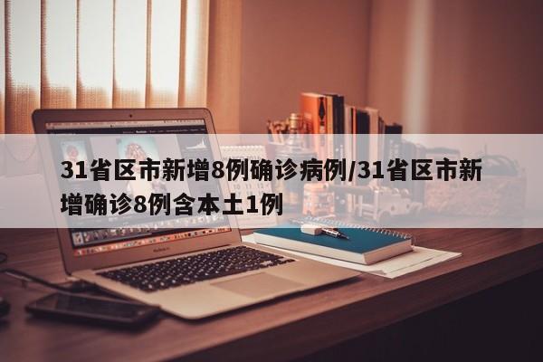 31省区市新增8例确诊病例/31省区市新增确诊8例含本土1例