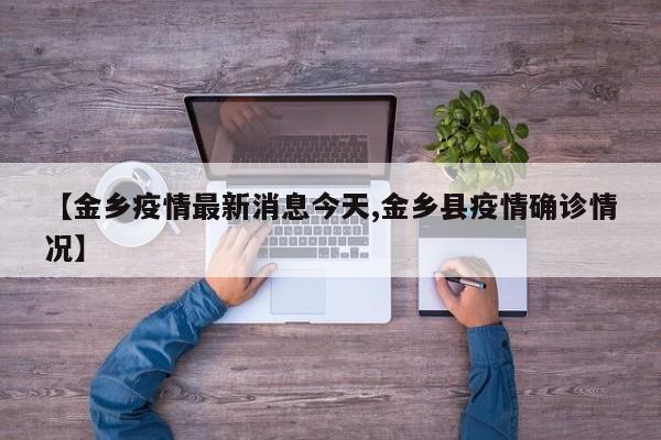 【金乡疫情最新消息今天,金乡县疫情确诊情况】