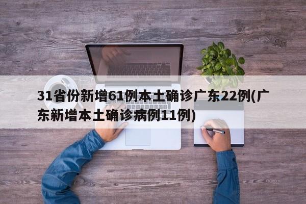 31省份新增61例本土确诊广东22例(广东新增本土确诊病例11例)