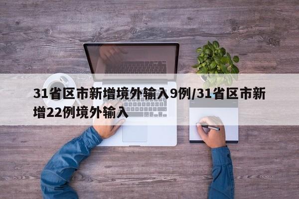 31省区市新增境外输入9例/31省区市新增22例境外输入