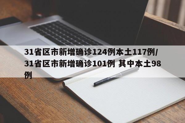 31省区市新增确诊124例本土117例/31省区市新增确诊101例 其中本土98例