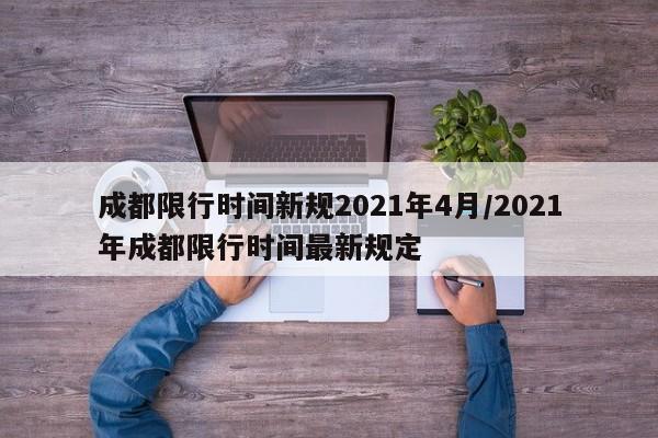 成都限行时间新规2021年4月/2021年成都限行时间最新规定