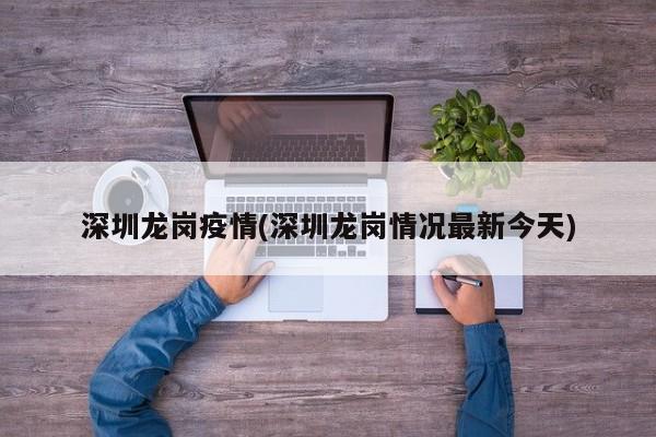 深圳龙岗疫情(深圳龙岗情况最新今天)