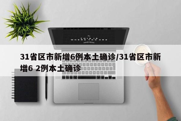 31省区市新增6例本土确诊/31省区市新增6 2例本土确诊