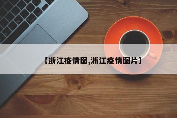 【浙江疫情图,浙江疫情图片】