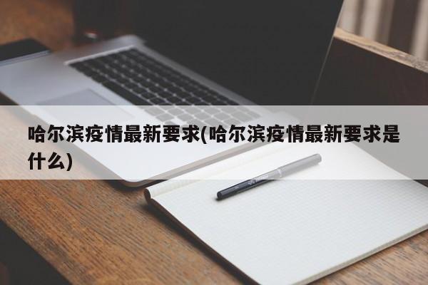 哈尔滨疫情最新要求(哈尔滨疫情最新要求是什么)