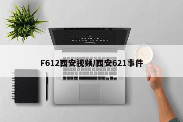 F612西安视频/西安621事件