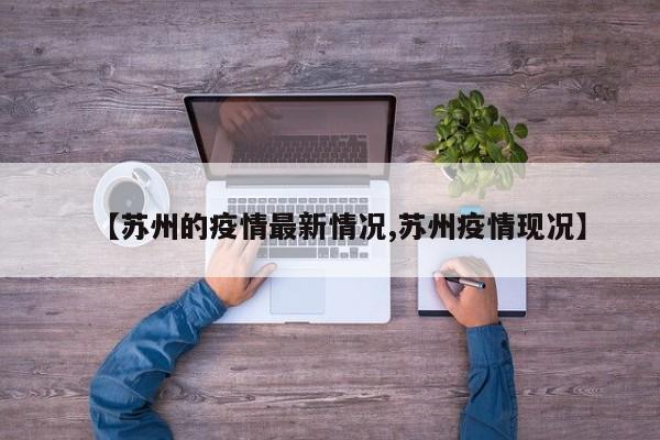 【苏州的疫情最新情况,苏州疫情现况】