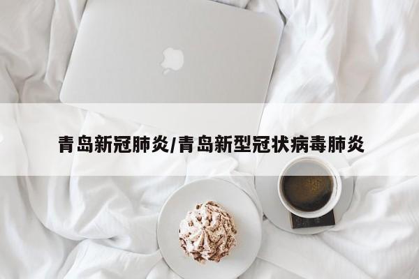 青岛新冠肺炎/青岛新型冠状病毒肺炎