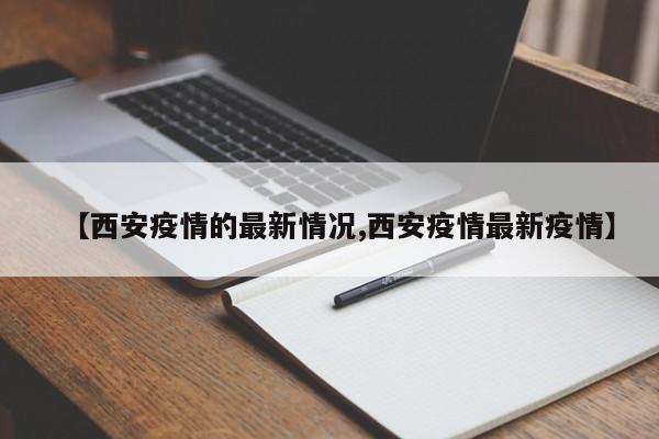 【西安疫情的最新情况,西安疫情最新疫情】