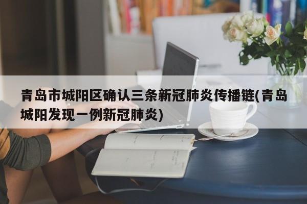 青岛市城阳区确认三条新冠肺炎传播链(青岛城阳发现一例新冠肺炎)