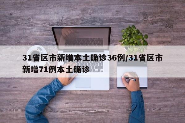 31省区市新增本土确诊36例/31省区市新增71例本土确诊