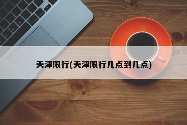 天津限行(天津限行几点到几点)