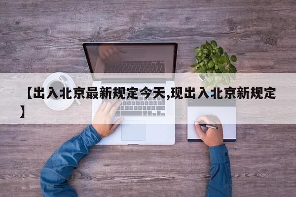【出入北京最新规定今天,现出入北京新规定】