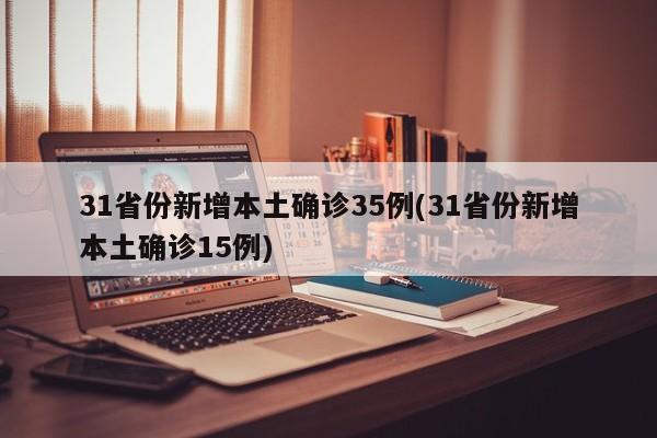 31省份新增本土确诊35例(31省份新增本土确诊15例)