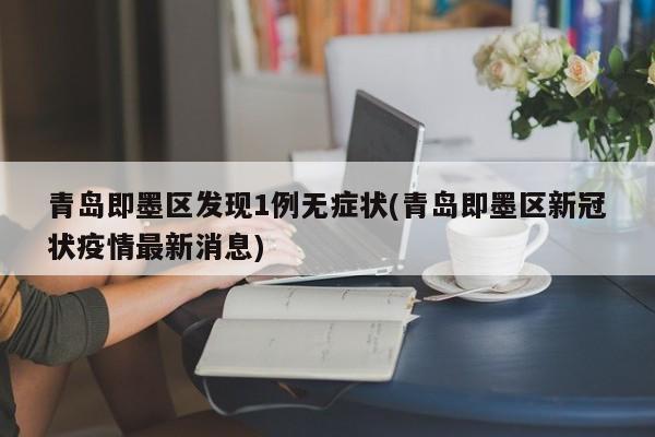 青岛即墨区发现1例无症状(青岛即墨区新冠状疫情最新消息)