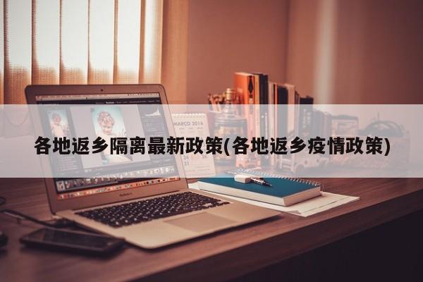 各地返乡隔离最新政策(各地返乡疫情政策)