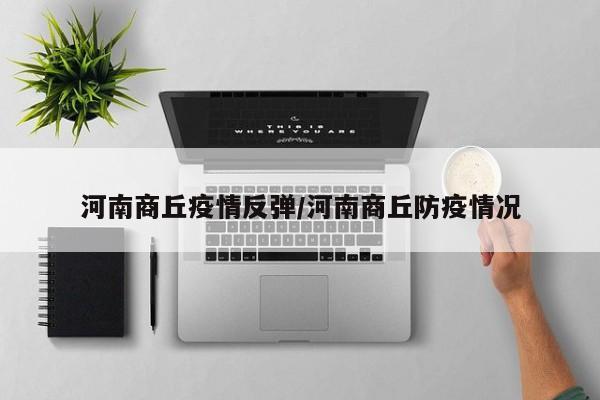 河南商丘疫情反弹/河南商丘防疫情况