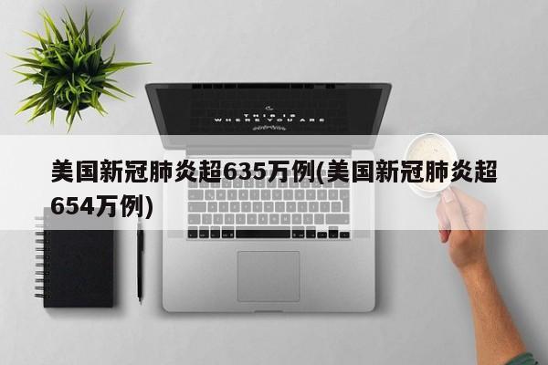 美国新冠肺炎超635万例(美国新冠肺炎超654万例)