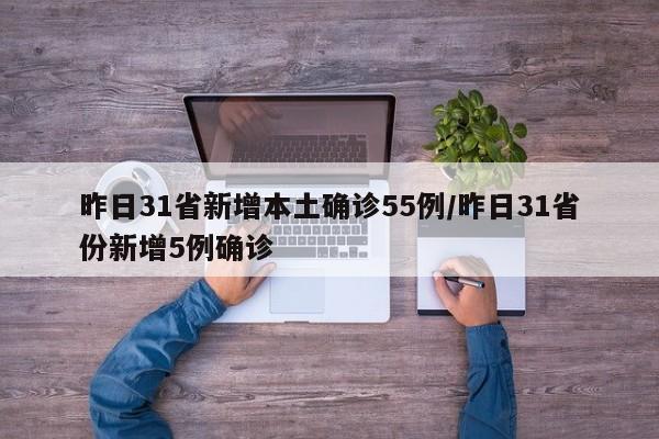昨日31省新增本土确诊55例/昨日31省份新增5例确诊