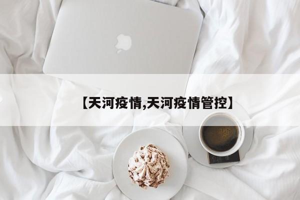 【天河疫情,天河疫情管控】