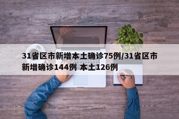 31省区市新增本土确诊75例/31省区市新增确诊144例 本土126例