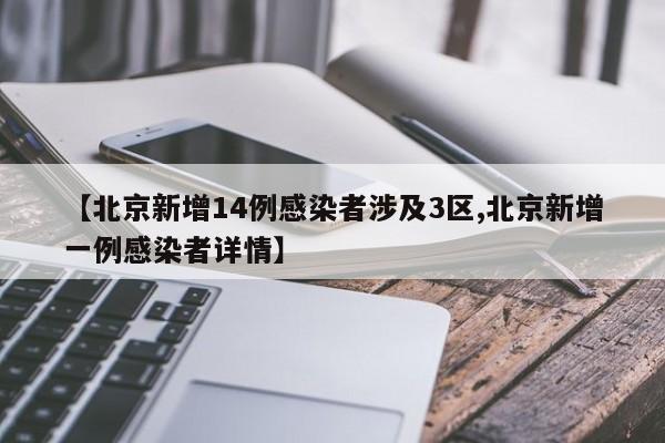 【北京新增14例感染者涉及3区,北京新增一例感染者详情】